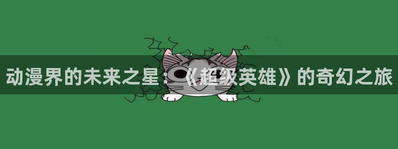 樱花动漫imomoe专注动漫的门户网：动漫界的未来之星：《超级英雄》的奇幻之旅